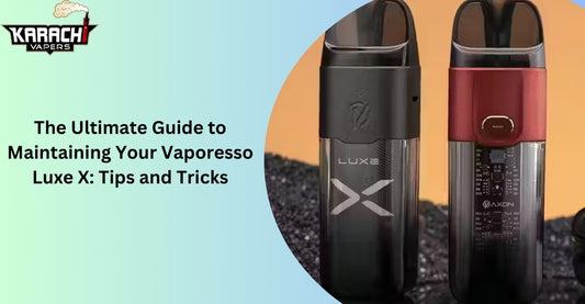 The Ultimate Guide to Maintaining Your Vaporesso Luxe X: Tips and Tricks